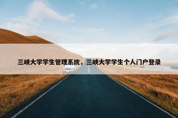 三峡大学学生管理系统，三峡大学学生个人门户登录