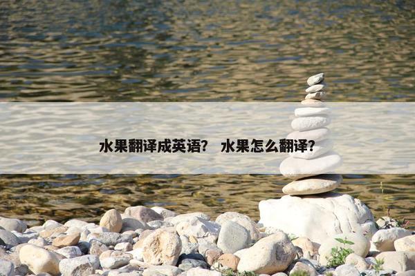 水果翻译成英语？ 水果怎么翻译？