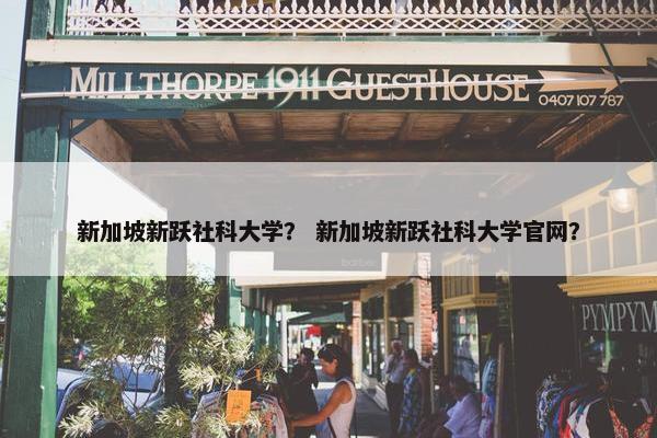 新加坡新跃社科大学？ 新加坡新跃社科大学官网？