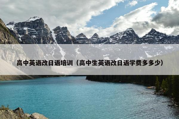 高中英语改日语培训（高中生英语改日语学费多多少）