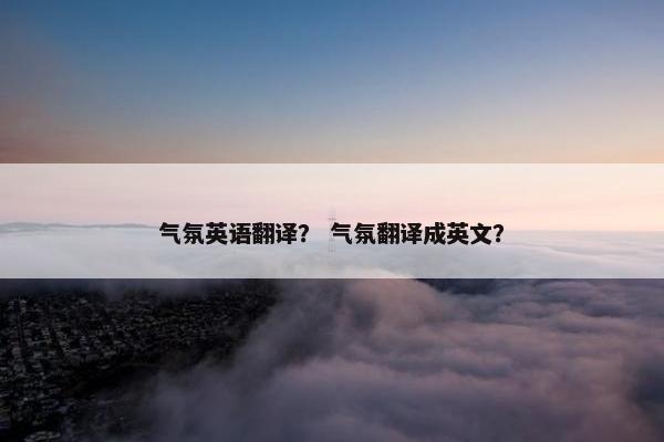 气氛英语翻译？ 气氛翻译成英文？