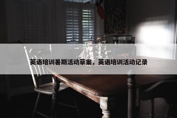英语培训暑期活动草案，英语培训活动记录