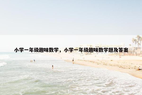 小学一年级趣味数学，小学一年级趣味数学题及答案