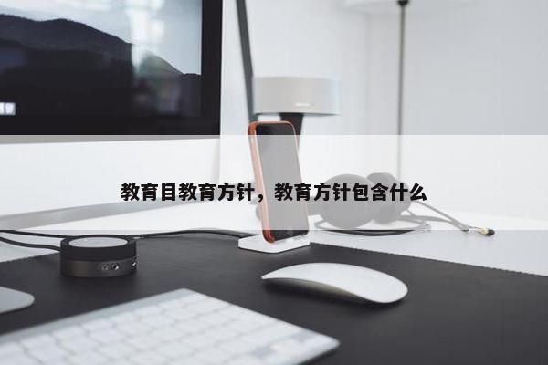 教育目教育方针，教育方针包含什么
