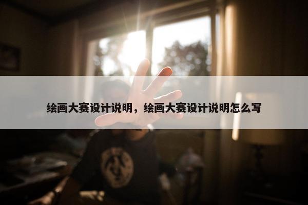 绘画大赛设计说明，绘画大赛设计说明怎么写