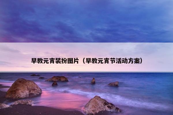 早教元宵装扮图片（早教元宵节活动方案）