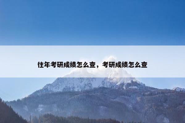 往年考研成绩怎么查，考研成绩怎么查