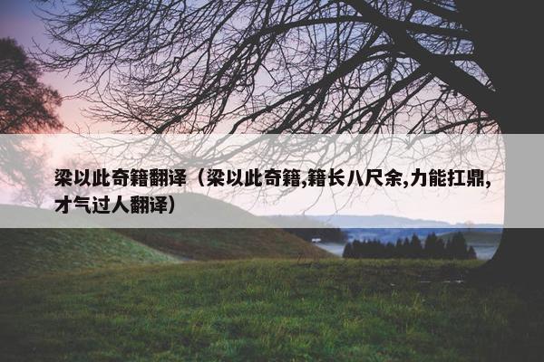 梁以此奇籍翻译（梁以此奇籍,籍长八尺余,力能扛鼎,才气过人翻译）