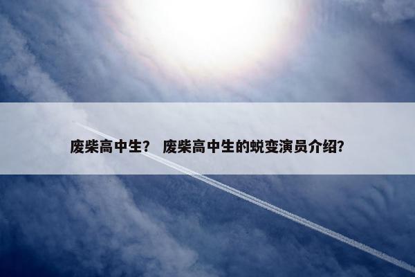 废柴高中生？ 废柴高中生的蜕变演员介绍？