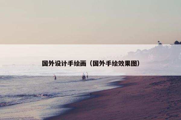 国外设计手绘画（国外手绘效果图）