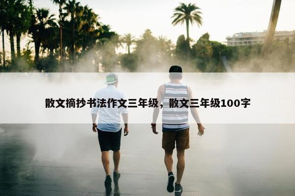 散文摘抄书法作文三年级，散文三年级100字