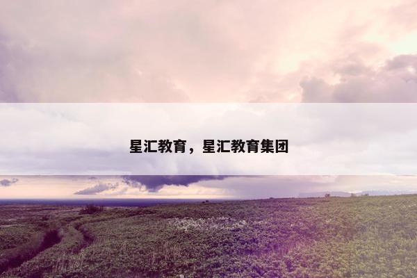 星汇教育，星汇教育集团