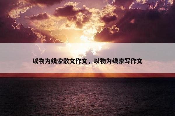 以物为线索散文作文，以物为线索写作文