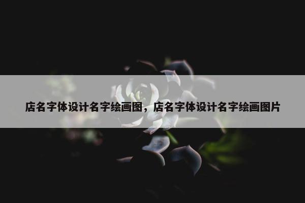 店名字体设计名字绘画图，店名字体设计名字绘画图片