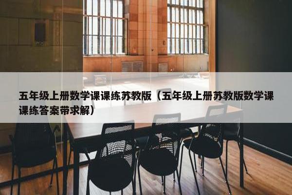 五年级上册数学课课练苏教版（五年级上册苏教版数学课课练答案带求解）