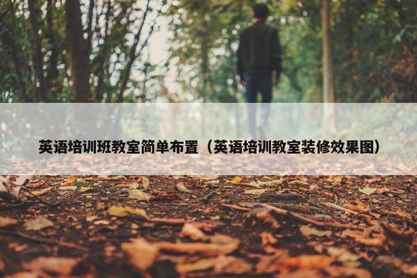 英语培训班教室简单布置（英语培训教室装修效果图）