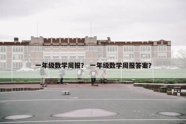 一年级数学周报？ 一年级数学周报答案？