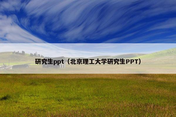 研究生ppt（北京理工大学研究生PPT）