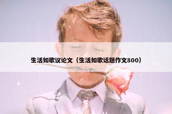 生活如歌议论文（生活如歌话题作文800）