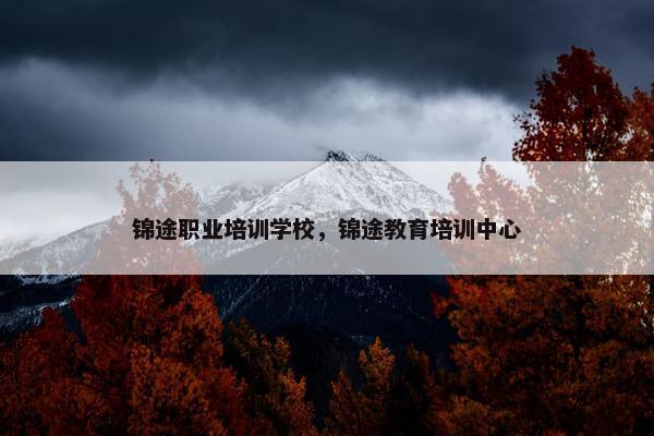 锦途职业培训学校，锦途教育培训中心