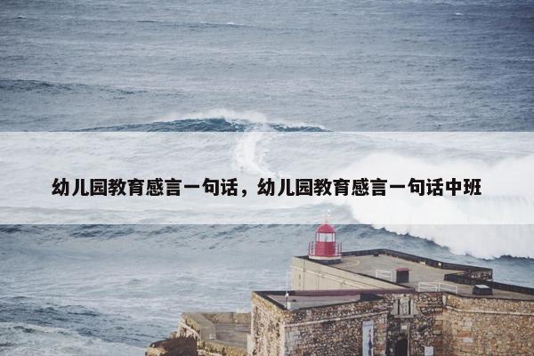 幼儿园教育感言一句话，幼儿园教育感言一句话中班