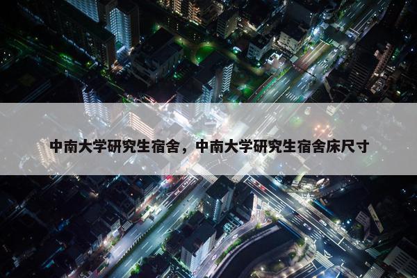 中南大学研究生宿舍，中南大学研究生宿舍床尺寸
