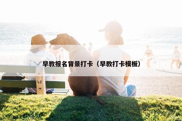 早教报名背景打卡（早教打卡模板）