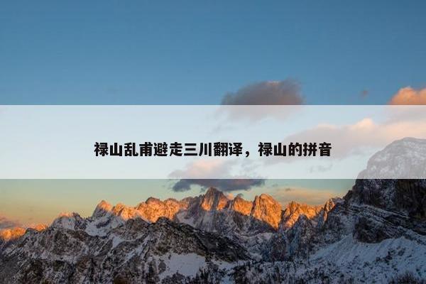 禄山乱甫避走三川翻译，禄山的拼音