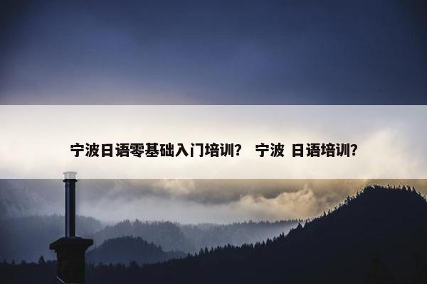 宁波日语零基础入门培训？ 宁波 日语培训？