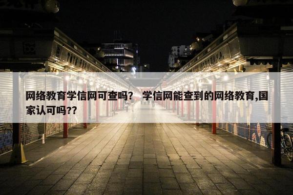 网络教育学信网可查吗？ 学信网能查到的网络教育,国家认可吗?？