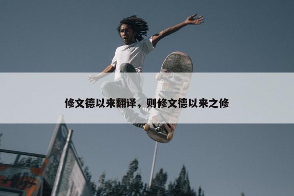 修文德以来翻译，则修文德以来之修