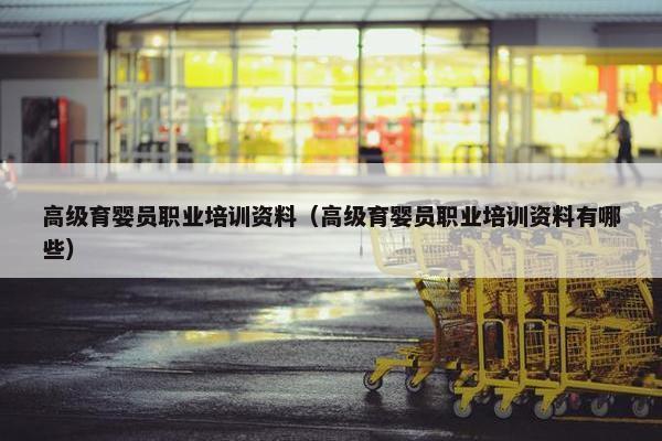高级育婴员职业培训资料（高级育婴员职业培训资料有哪些）