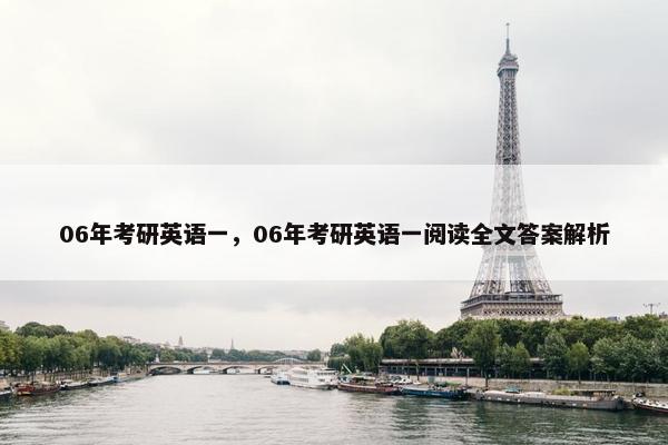06年考研英语一，06年考研英语一阅读全文答案解析