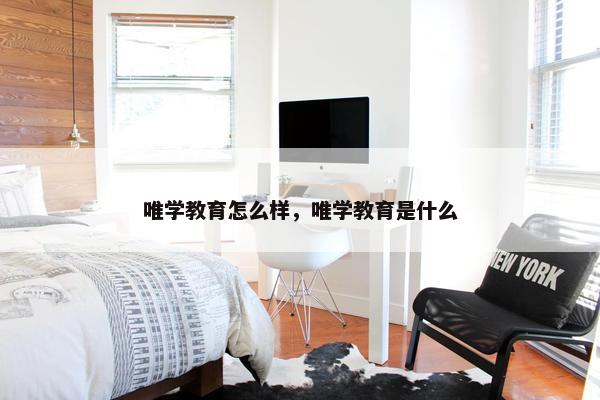 唯学教育怎么样，唯学教育是什么