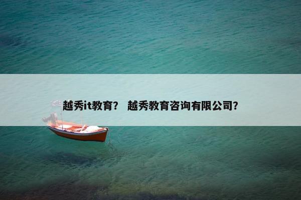 越秀it教育？ 越秀教育咨询有限公司？