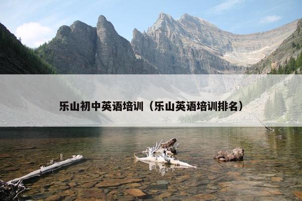乐山初中英语培训（乐山英语培训排名）