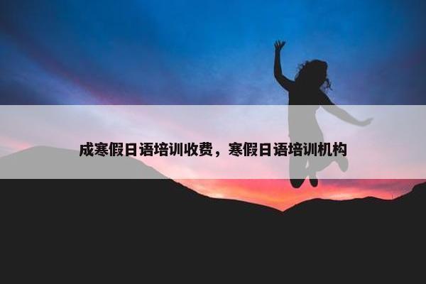成寒假日语培训收费，寒假日语培训机构