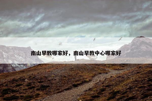 南山早教哪家好，南山早教中心哪家好