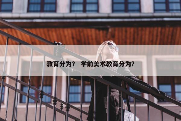 教育分为？ 学前美术教育分为？