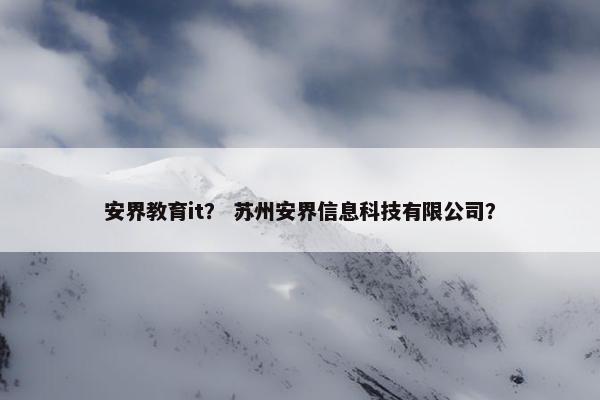 安界教育it？ 苏州安界信息科技有限公司？