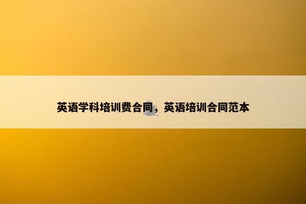 英语学科培训费合同，英语培训合同范本