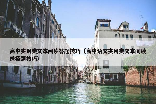 高中实用类文本阅读答题技巧（高中语文实用类文本阅读选择题技巧）