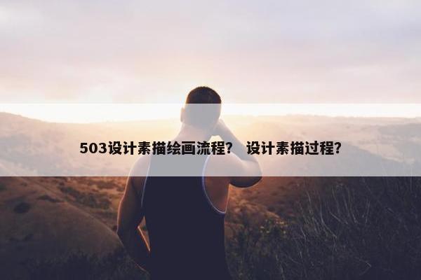503设计素描绘画流程？ 设计素描过程？