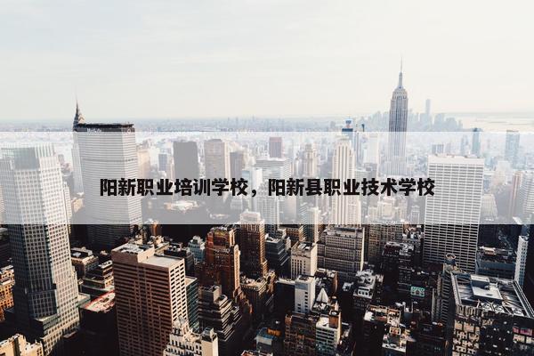 阳新职业培训学校，阳新县职业技术学校