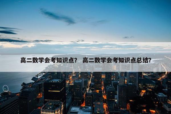 高二数学会考知识点？ 高二数学会考知识点总结？