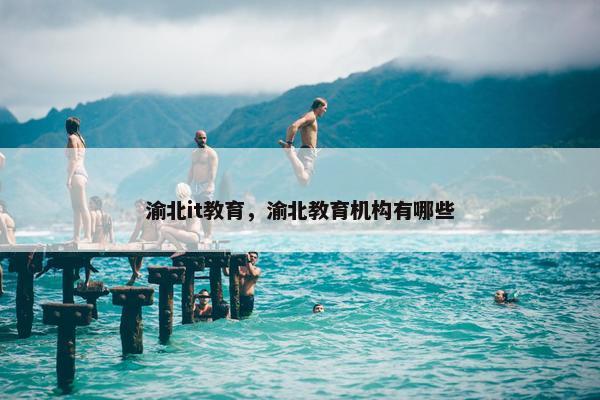渝北it教育，渝北教育机构有哪些