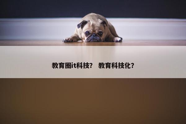 教育圈it科技？ 教育科技化？