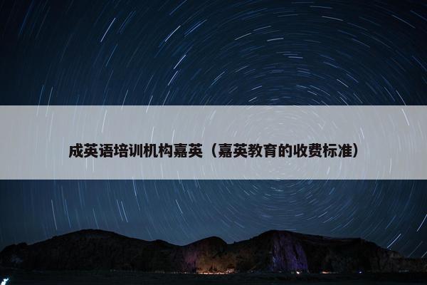 成英语培训机构嘉英（嘉英教育的收费标准）