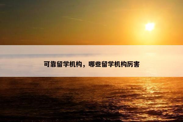 可靠留学机构，哪些留学机构厉害