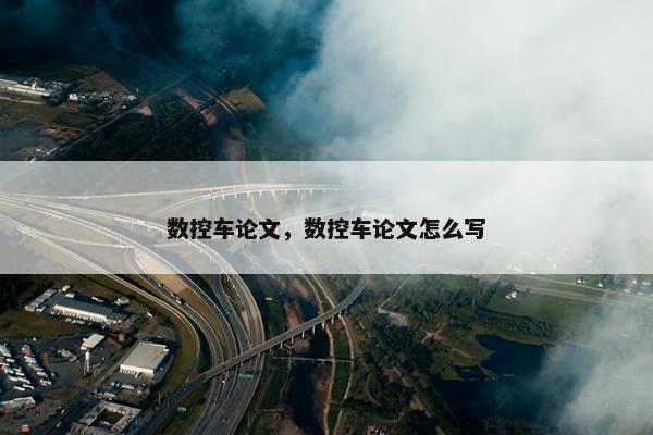 数控车论文，数控车论文怎么写